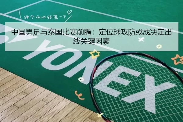 中国男足与泰国比赛前瞻：定位球攻防或成决定出线关键因素